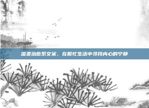 温柔治愈系文案,在繁忙生活中寻找内心的宁静