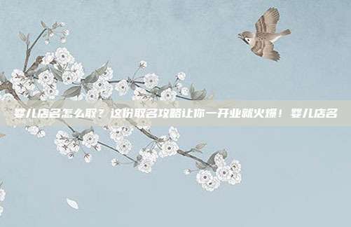 婴儿店名怎么取？这份取名攻略让你一开业就火爆！婴儿店名