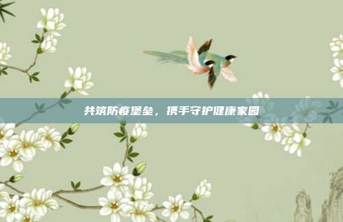 共筑防疫堡垒，携手守护健康家园