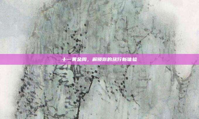 十一黄金周，解锁你的旅行新体验