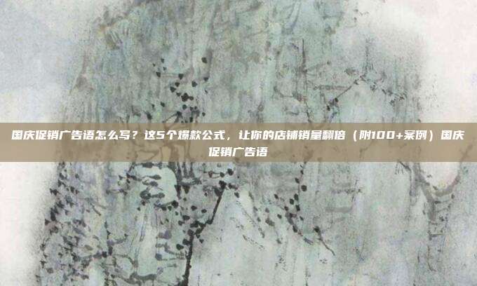 国庆促销广告语怎么写？这5个爆款公式，让你的店铺销量翻倍（附100+案例）国庆促销广告语