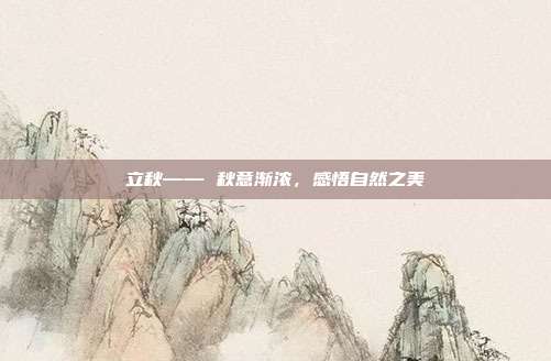 立秋—— 秋意渐浓，感悟自然之美
