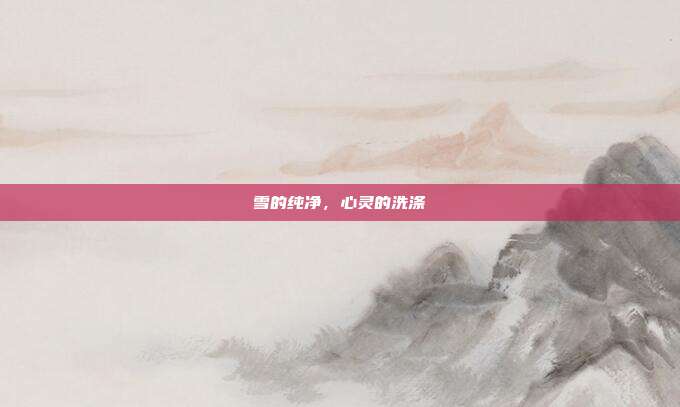 雪的纯净，心灵的洗涤