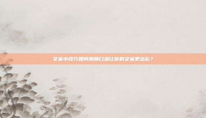 文案小技巧如何用顺口溜让你的文案更出彩？