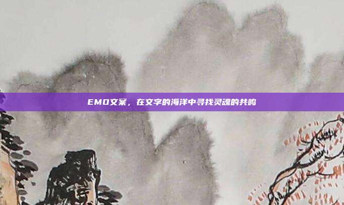 EMO文案，在文字的海洋中寻找灵魂的共鸣