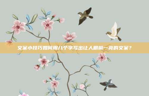文案小技巧如何用八个字写出让人眼前一亮的文案？