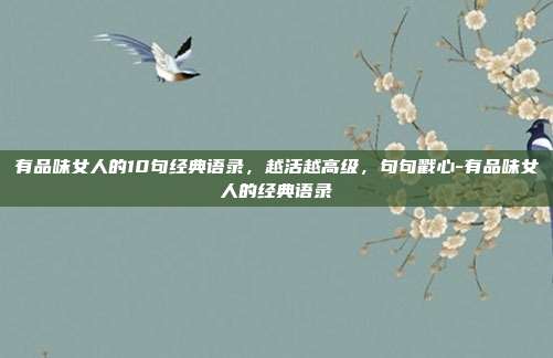 有品味女人的10句经典语录，越活越高级，句句戳心-有品味女人的经典语录
