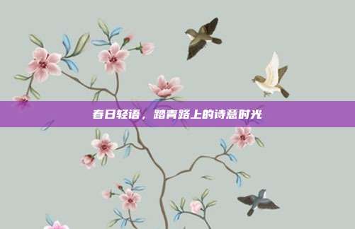 春日轻语，踏青路上的诗意时光