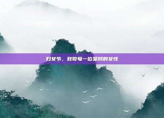 妇女节，致敬每一位坚韧的女性