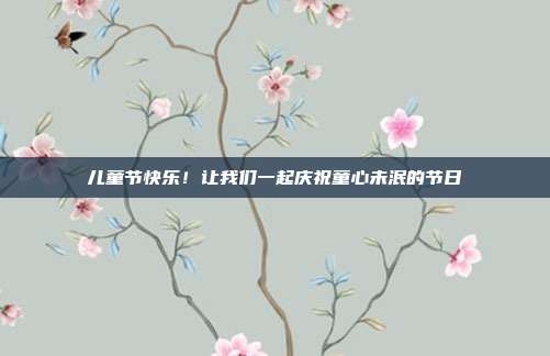 儿童节快乐！让我们一起庆祝童心未泯的节日