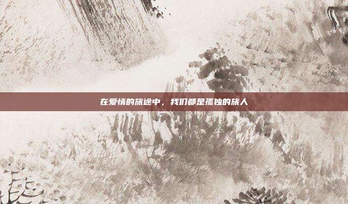 在爱情的旅途中，我们都是孤独的旅人