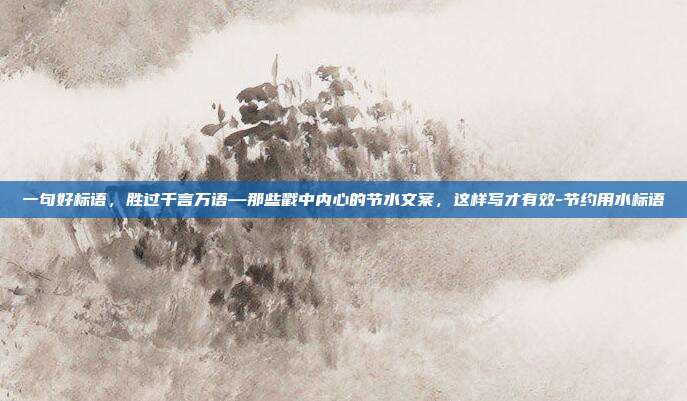 一句好标语，胜过千言万语—那些戳中内心的节水文案，这样写才有效-节约用水标语