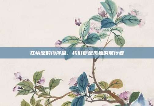 在情感的海洋里，我们都是孤独的航行者