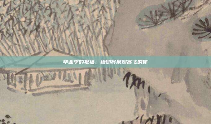 毕业季的祝福，给即将展翅高飞的你