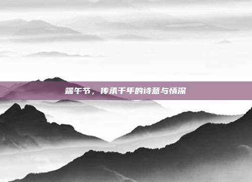 端午节，传承千年的诗意与情深
