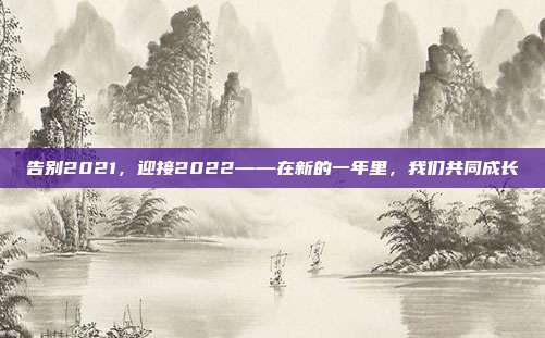 告别2021，迎接2022——在新的一年里，我们共同成长