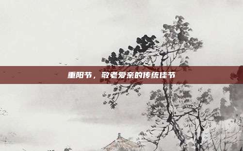 重阳节，敬老爱亲的传统佳节