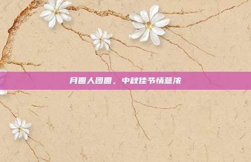 月圆人团圆，中秋佳节情意浓
