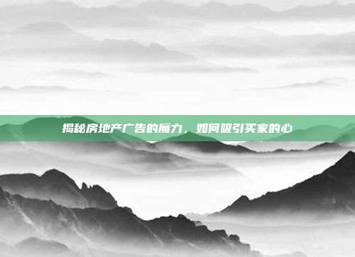 揭秘房地产广告的魔力，如何吸引买家的心