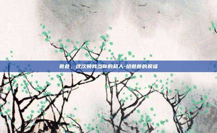 爸爸，这次换我当你的超人-给爸爸的祝福