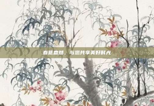 春意盎然，与您共享美好时光