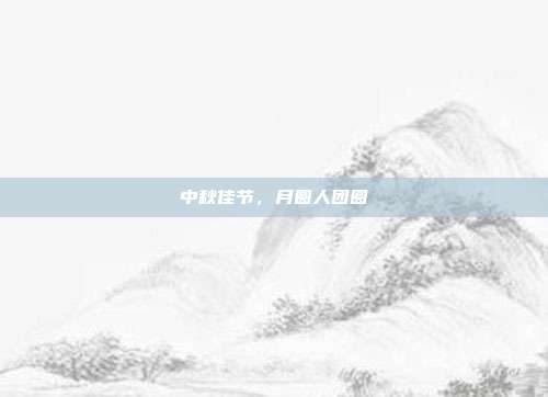 中秋佳节，月圆人团圆