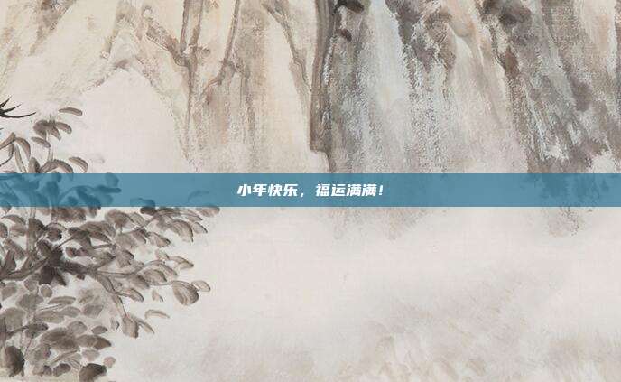 小年快乐，福运满满！