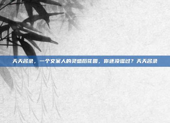 天天名录，一个文案人的灵感后花园，你还没逛过？天天名录