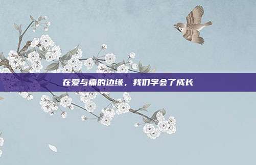 在爱与痛的边缘，我们学会了成长