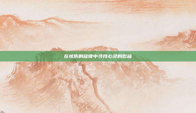 在忧伤的旋律中寻找心灵的慰藉