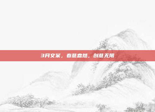 3月文案，春意盎然，创意无限