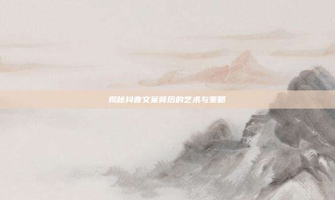 揭秘抖音文案背后的艺术与策略