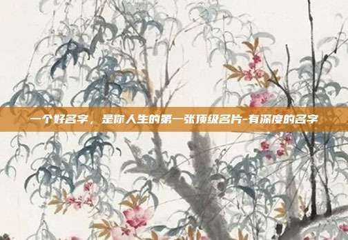一个好名字，是你人生的第一张顶级名片-有深度的名字