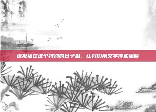 送祝福在这个特别的日子里，让我们用文字传递温暖