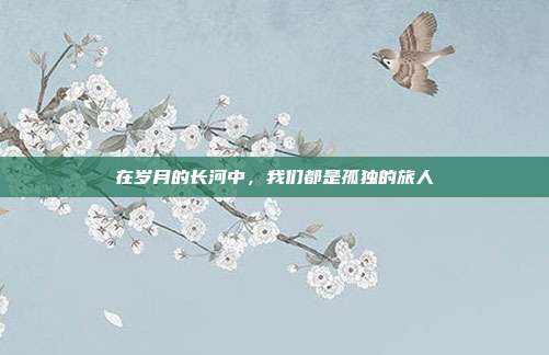 在岁月的长河中，我们都是孤独的旅人