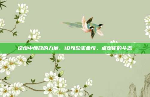 逆境中绽放的力量，10句励志金句，点燃你的斗志