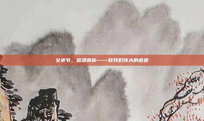 父亲节，感恩有你——致我们伟大的爸爸