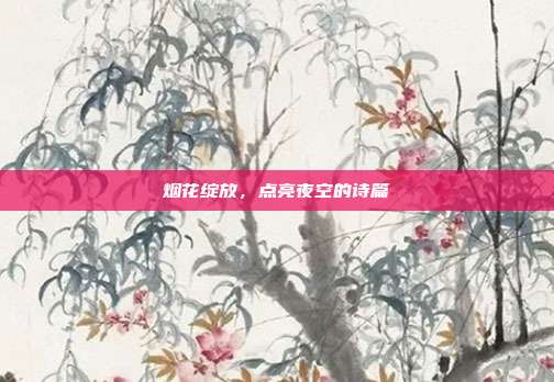 烟花绽放，点亮夜空的诗篇