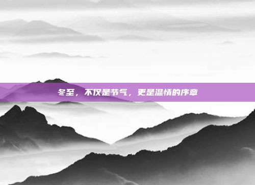 冬至，不仅是节气，更是温情的序章