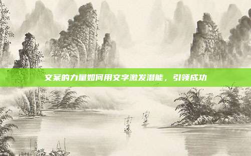 文案的力量如何用文字激发潜能，引领成功