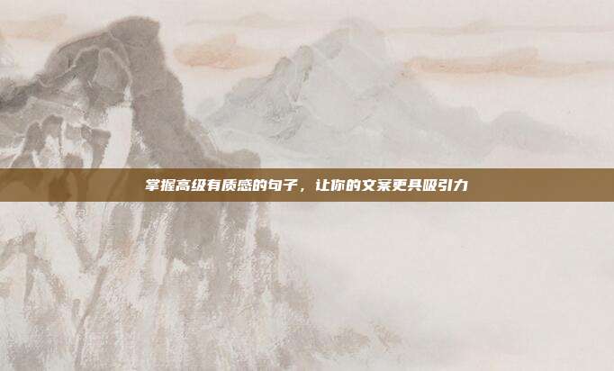 掌握高级有质感的句子，让你的文案更具吸引力