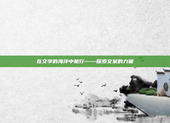 在文字的海洋中航行——探索文案的力量