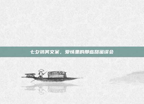 七夕搞笑文案，爱情里的那些甜蜜误会