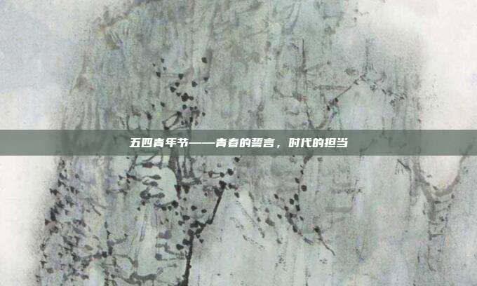 五四青年节——青春的誓言，时代的担当