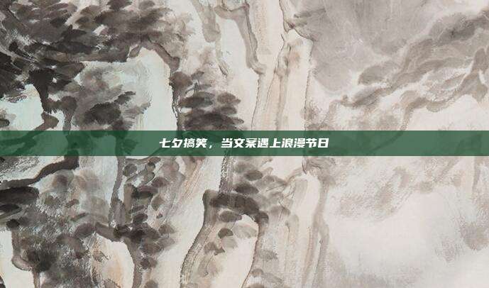 七夕搞笑，当文案遇上浪漫节日