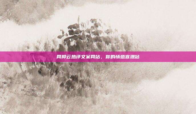 网抑云热评文案网站，你的情感宣泄站