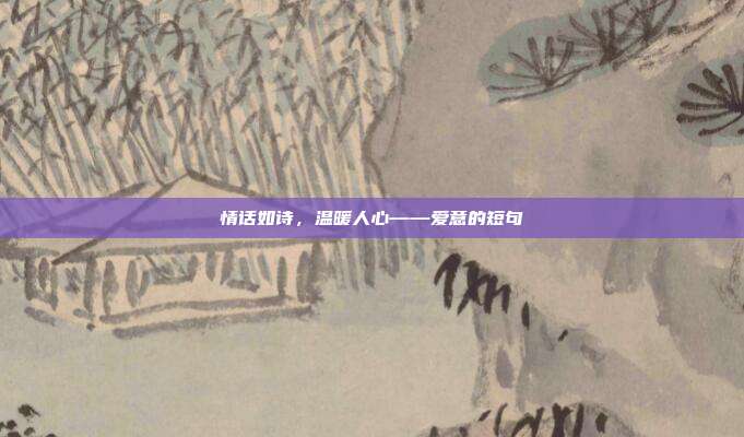 情话如诗，温暖人心——爱意的短句