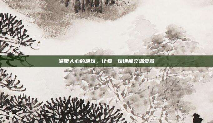 温暖人心的短句，让每一句话都充满爱意