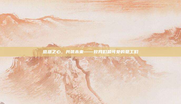 感恩之心，共筑未来——致我们最可爱的员工们