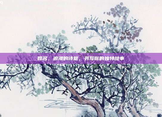 网名，浪漫的诗意，书写你的独特故事